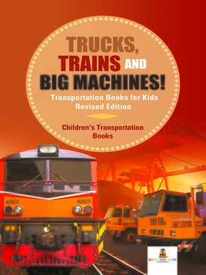 cover image of Trucks, Trains and Big Machines! Transportation Books for Kids Revised Edition--Children's Transportation Books